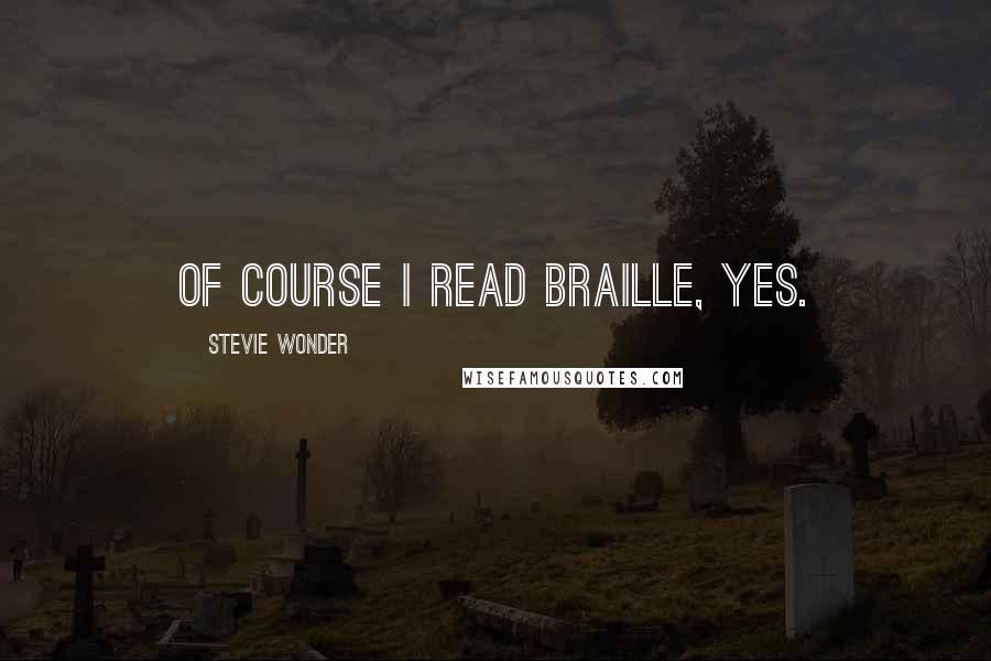 Stevie Wonder Quotes: Of course I read Braille, yes.