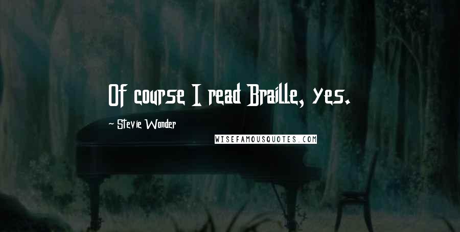 Stevie Wonder Quotes: Of course I read Braille, yes.