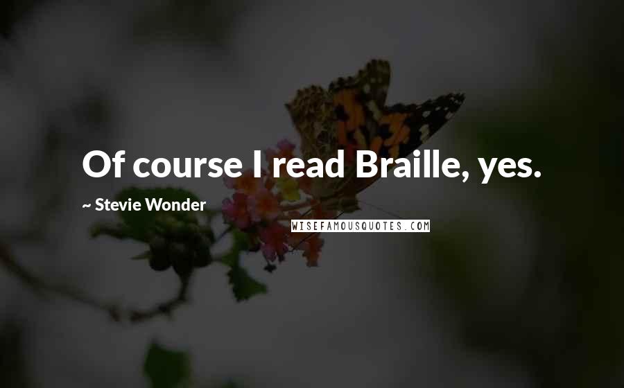 Stevie Wonder Quotes: Of course I read Braille, yes.