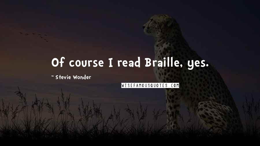 Stevie Wonder Quotes: Of course I read Braille, yes.