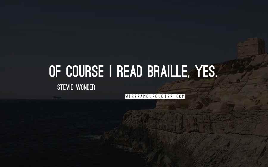 Stevie Wonder Quotes: Of course I read Braille, yes.
