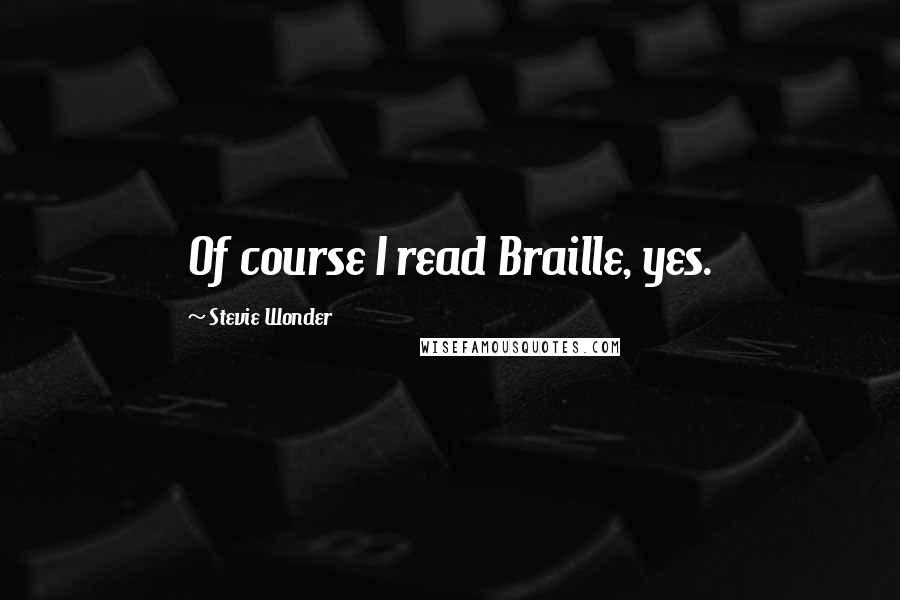 Stevie Wonder Quotes: Of course I read Braille, yes.