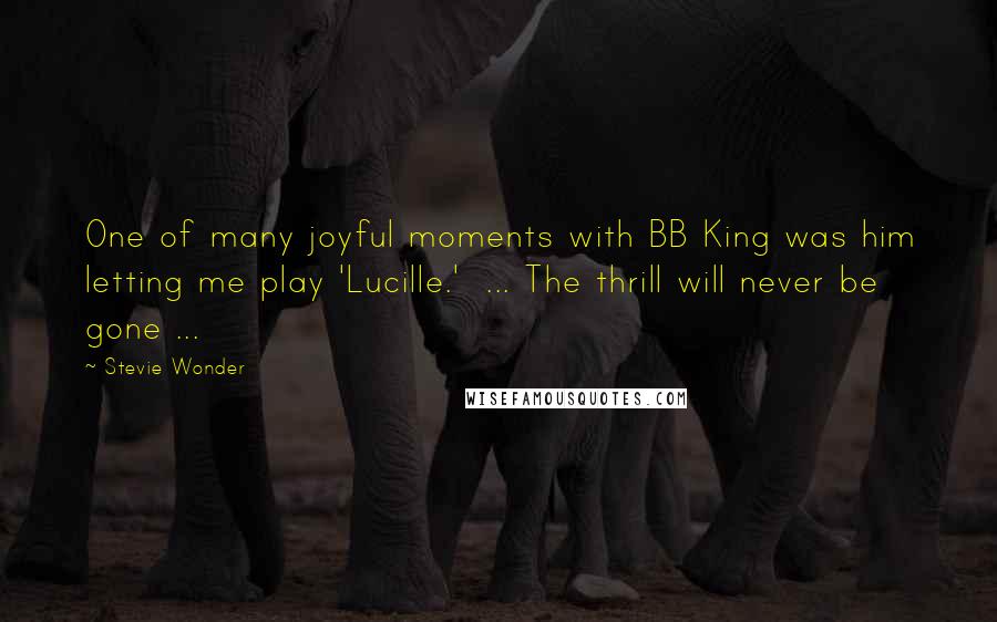 Stevie Wonder Quotes: One of many joyful moments with BB King was him letting me play 'Lucille.' ... The thrill will never be gone ...