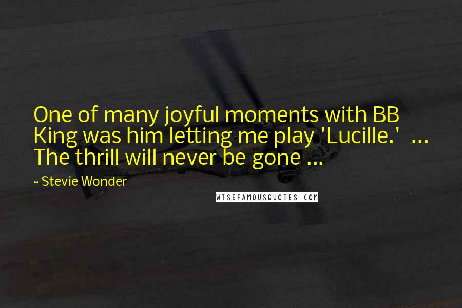 Stevie Wonder Quotes: One of many joyful moments with BB King was him letting me play 'Lucille.' ... The thrill will never be gone ...