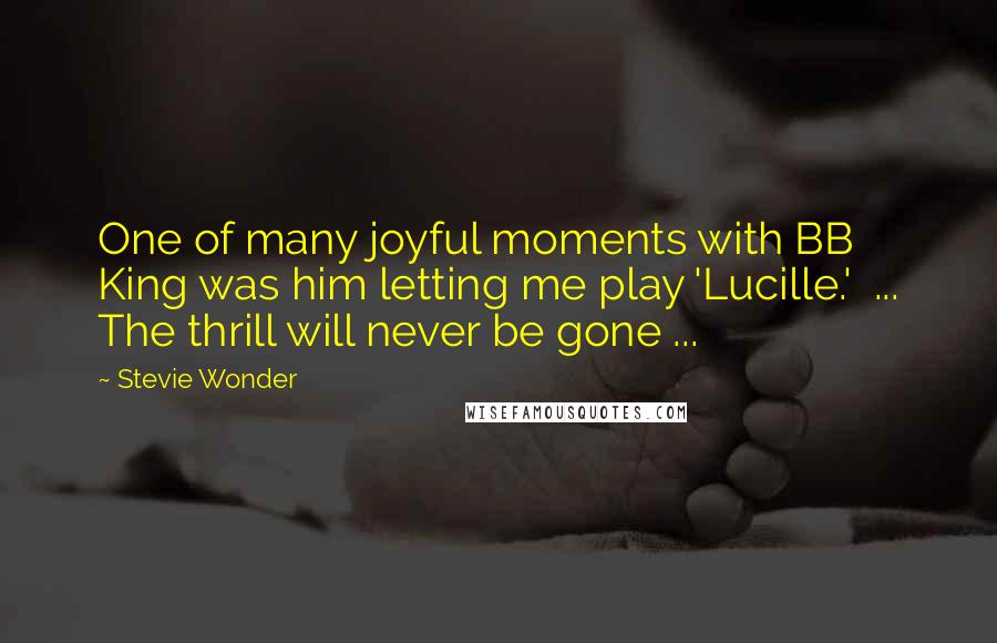 Stevie Wonder Quotes: One of many joyful moments with BB King was him letting me play 'Lucille.' ... The thrill will never be gone ...