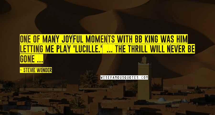 Stevie Wonder Quotes: One of many joyful moments with BB King was him letting me play 'Lucille.' ... The thrill will never be gone ...