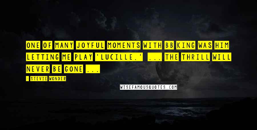 Stevie Wonder Quotes: One of many joyful moments with BB King was him letting me play 'Lucille.' ... The thrill will never be gone ...