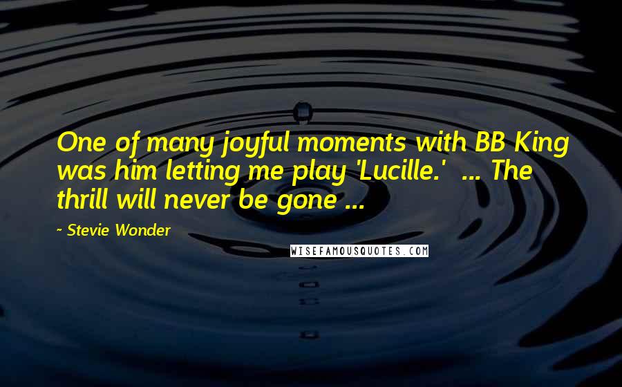 Stevie Wonder Quotes: One of many joyful moments with BB King was him letting me play 'Lucille.' ... The thrill will never be gone ...
