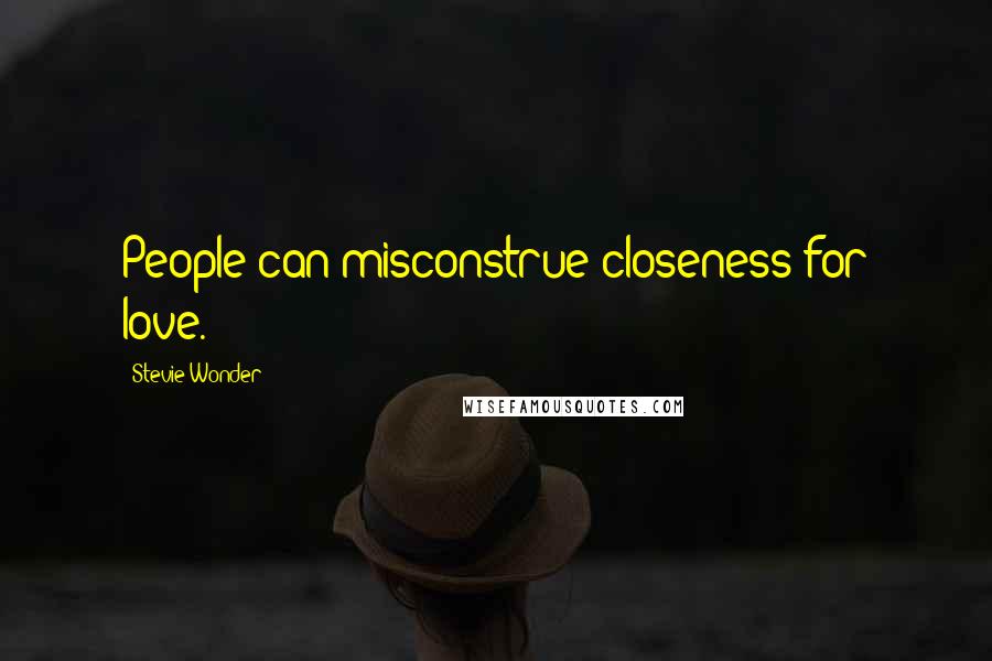 Stevie Wonder Quotes: People can misconstrue closeness for love.