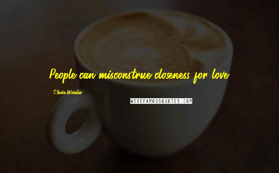 Stevie Wonder Quotes: People can misconstrue closeness for love.