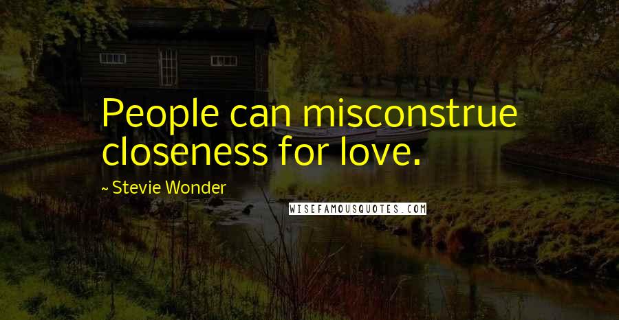 Stevie Wonder Quotes: People can misconstrue closeness for love.