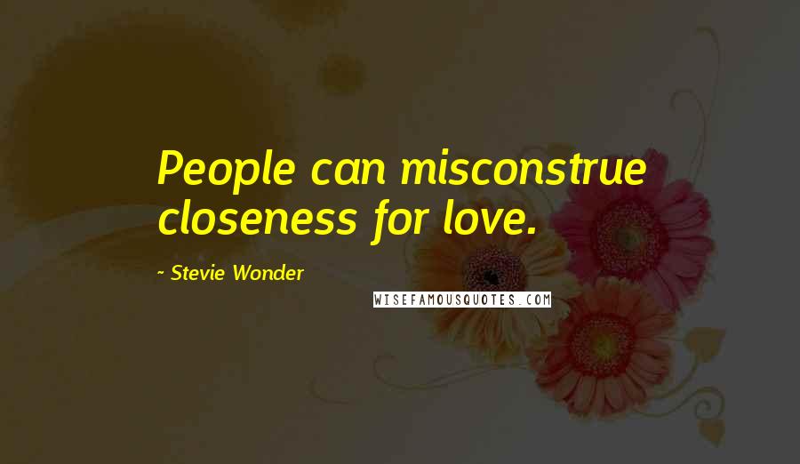 Stevie Wonder Quotes: People can misconstrue closeness for love.