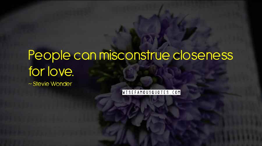 Stevie Wonder Quotes: People can misconstrue closeness for love.