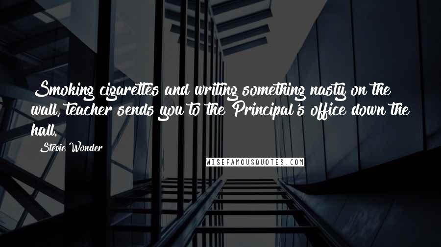 Stevie Wonder Quotes: Smoking cigarettes and writing something nasty on the wall, teacher sends you to the Principal's office down the hall.