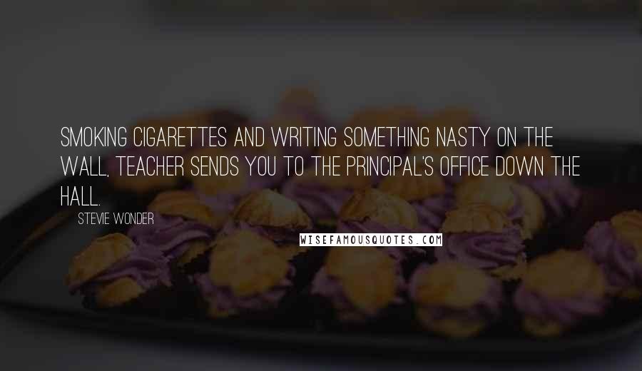 Stevie Wonder Quotes: Smoking cigarettes and writing something nasty on the wall, teacher sends you to the Principal's office down the hall.