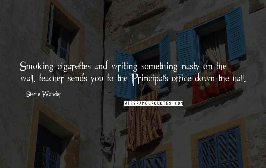 Stevie Wonder Quotes: Smoking cigarettes and writing something nasty on the wall, teacher sends you to the Principal's office down the hall.