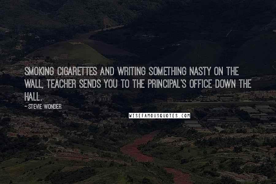 Stevie Wonder Quotes: Smoking cigarettes and writing something nasty on the wall, teacher sends you to the Principal's office down the hall.