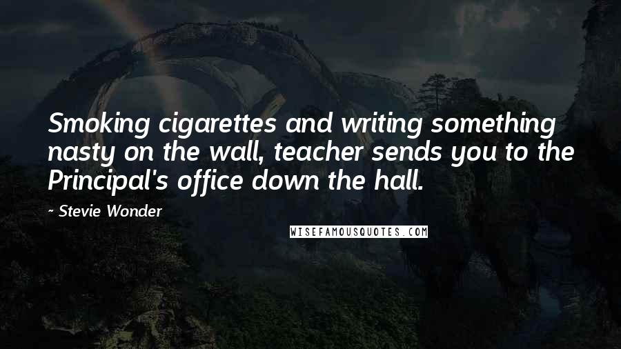 Stevie Wonder Quotes: Smoking cigarettes and writing something nasty on the wall, teacher sends you to the Principal's office down the hall.
