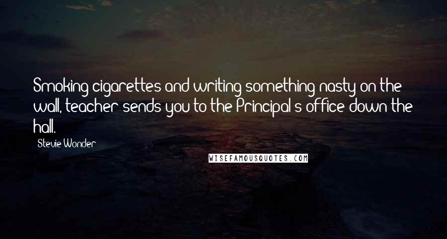 Stevie Wonder Quotes: Smoking cigarettes and writing something nasty on the wall, teacher sends you to the Principal's office down the hall.