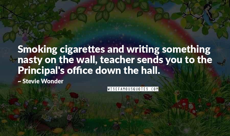 Stevie Wonder Quotes: Smoking cigarettes and writing something nasty on the wall, teacher sends you to the Principal's office down the hall.