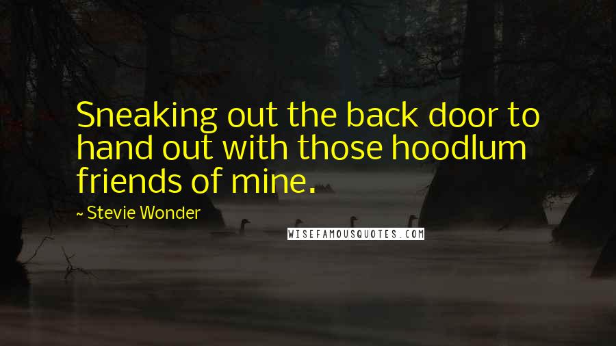 Stevie Wonder Quotes: Sneaking out the back door to hand out with those hoodlum friends of mine.