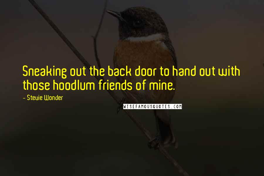 Stevie Wonder Quotes: Sneaking out the back door to hand out with those hoodlum friends of mine.