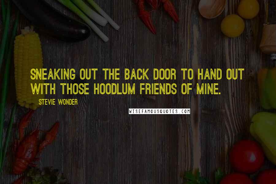 Stevie Wonder Quotes: Sneaking out the back door to hand out with those hoodlum friends of mine.