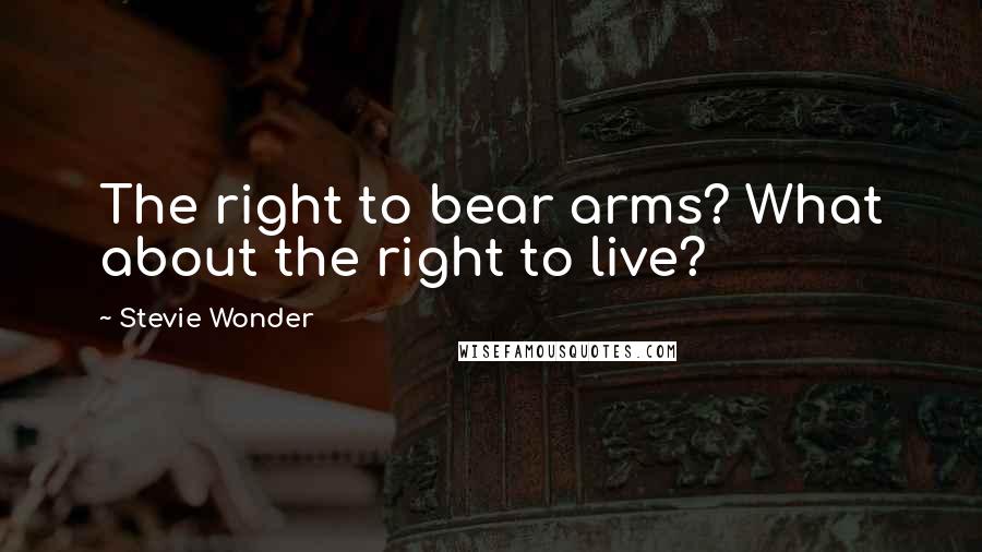 Stevie Wonder Quotes: The right to bear arms? What about the right to live?