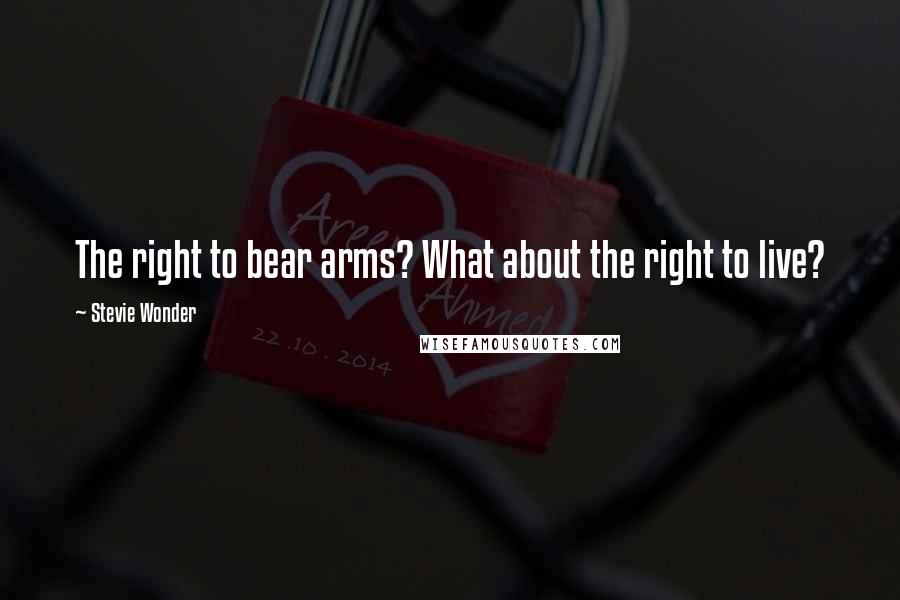 Stevie Wonder Quotes: The right to bear arms? What about the right to live?