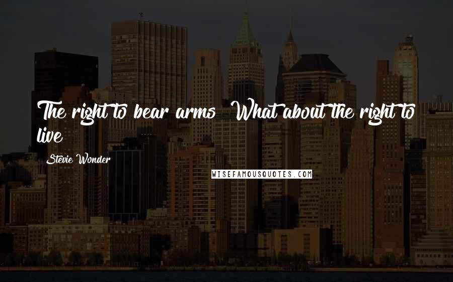 Stevie Wonder Quotes: The right to bear arms? What about the right to live?