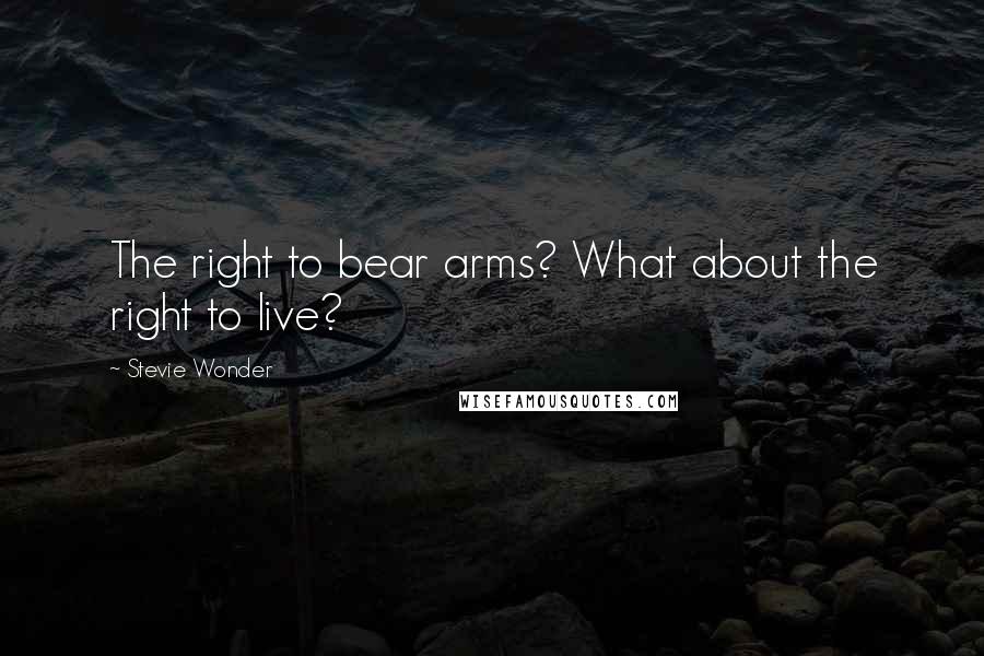 Stevie Wonder Quotes: The right to bear arms? What about the right to live?