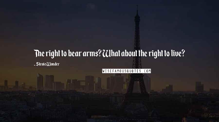 Stevie Wonder Quotes: The right to bear arms? What about the right to live?