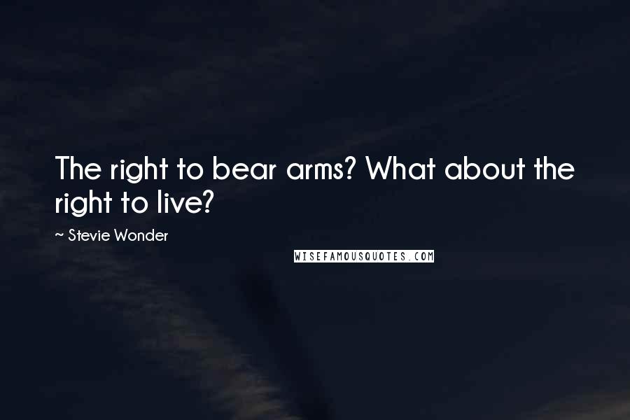 Stevie Wonder Quotes: The right to bear arms? What about the right to live?