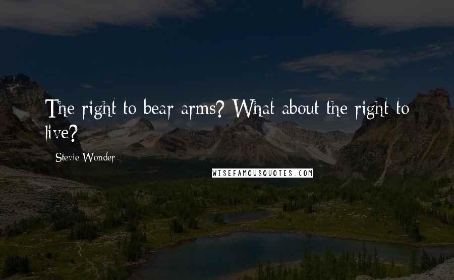 Stevie Wonder Quotes: The right to bear arms? What about the right to live?