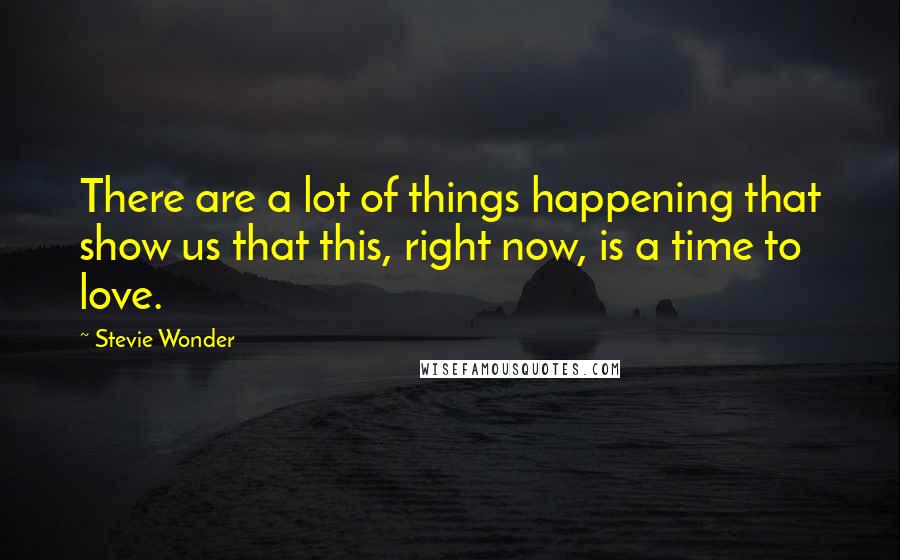 Stevie Wonder Quotes: There are a lot of things happening that show us that this, right now, is a time to love.