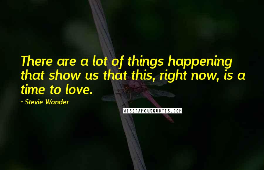 Stevie Wonder Quotes: There are a lot of things happening that show us that this, right now, is a time to love.