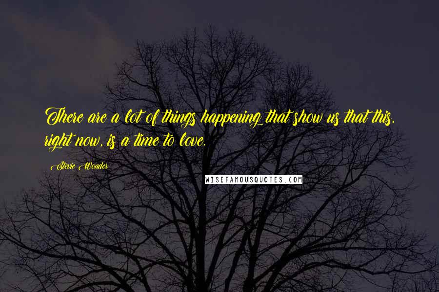 Stevie Wonder Quotes: There are a lot of things happening that show us that this, right now, is a time to love.