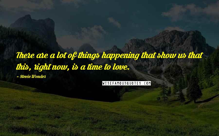 Stevie Wonder Quotes: There are a lot of things happening that show us that this, right now, is a time to love.