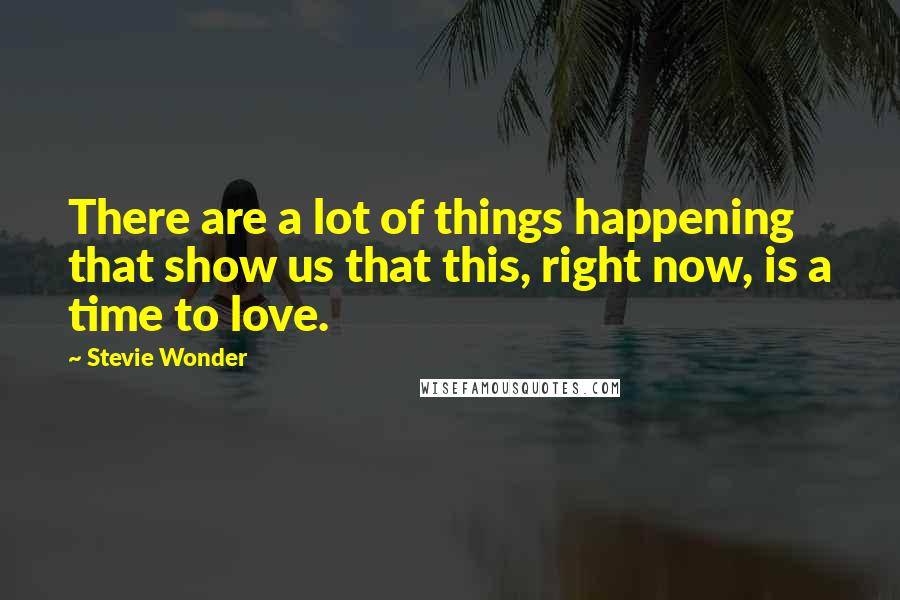 Stevie Wonder Quotes: There are a lot of things happening that show us that this, right now, is a time to love.