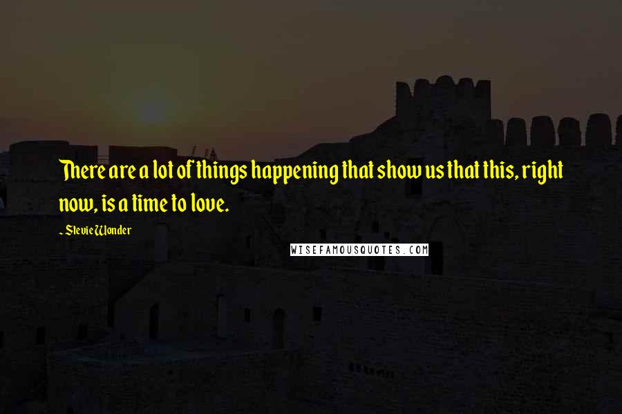 Stevie Wonder Quotes: There are a lot of things happening that show us that this, right now, is a time to love.