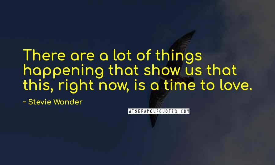 Stevie Wonder Quotes: There are a lot of things happening that show us that this, right now, is a time to love.