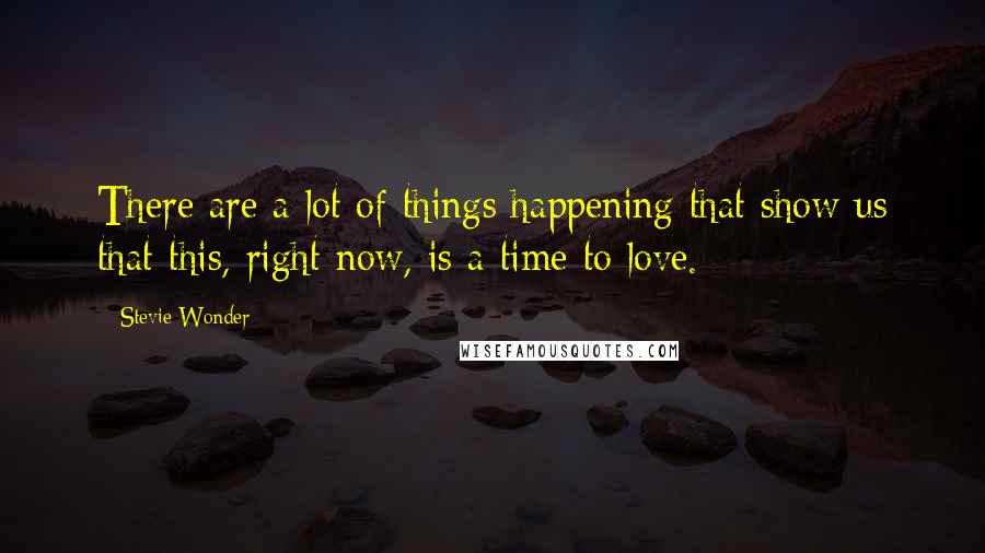 Stevie Wonder Quotes: There are a lot of things happening that show us that this, right now, is a time to love.