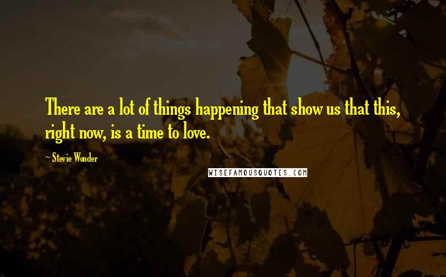 Stevie Wonder Quotes: There are a lot of things happening that show us that this, right now, is a time to love.
