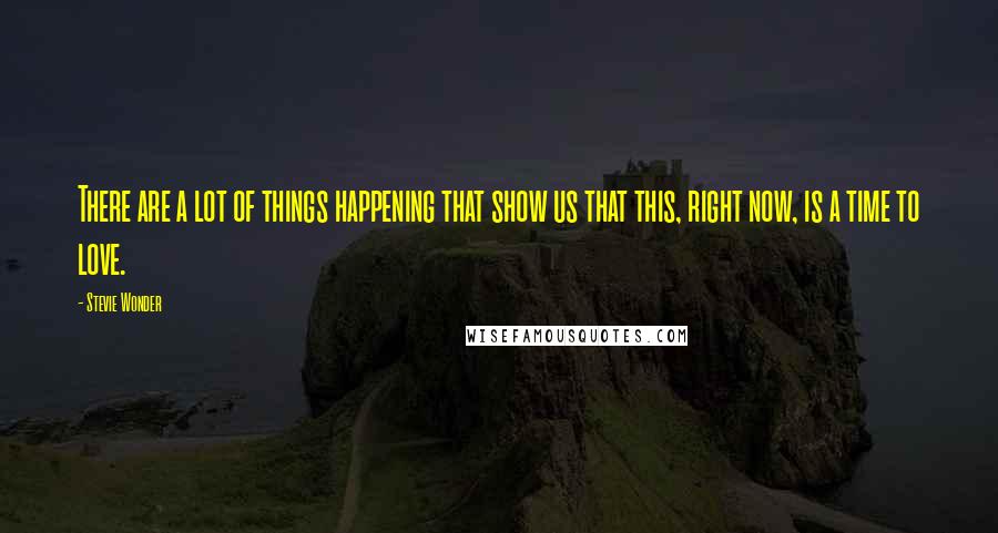 Stevie Wonder Quotes: There are a lot of things happening that show us that this, right now, is a time to love.