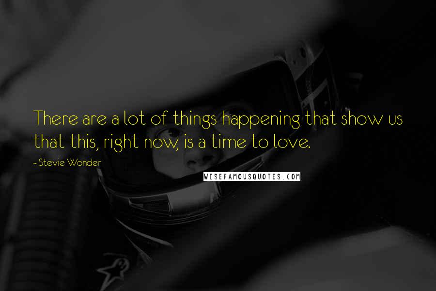 Stevie Wonder Quotes: There are a lot of things happening that show us that this, right now, is a time to love.