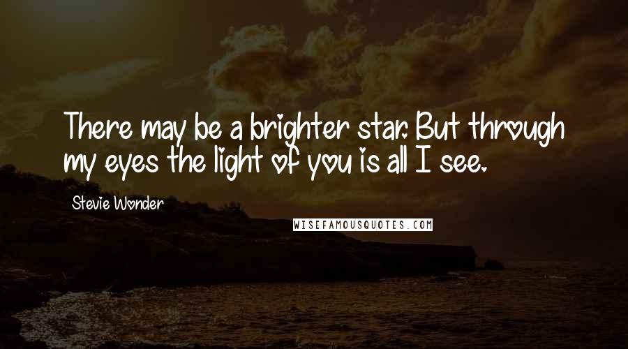 Stevie Wonder Quotes: There may be a brighter star. But through my eyes the light of you is all I see.