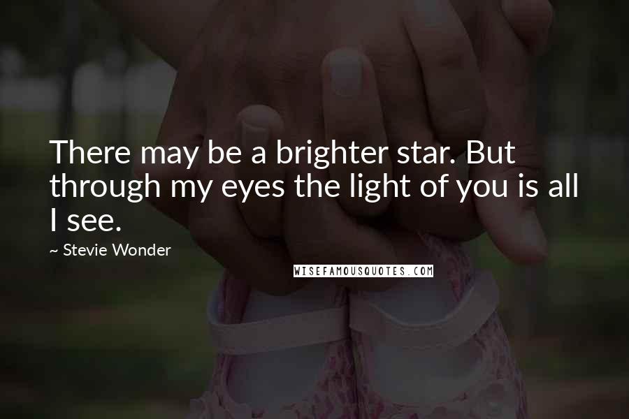 Stevie Wonder Quotes: There may be a brighter star. But through my eyes the light of you is all I see.