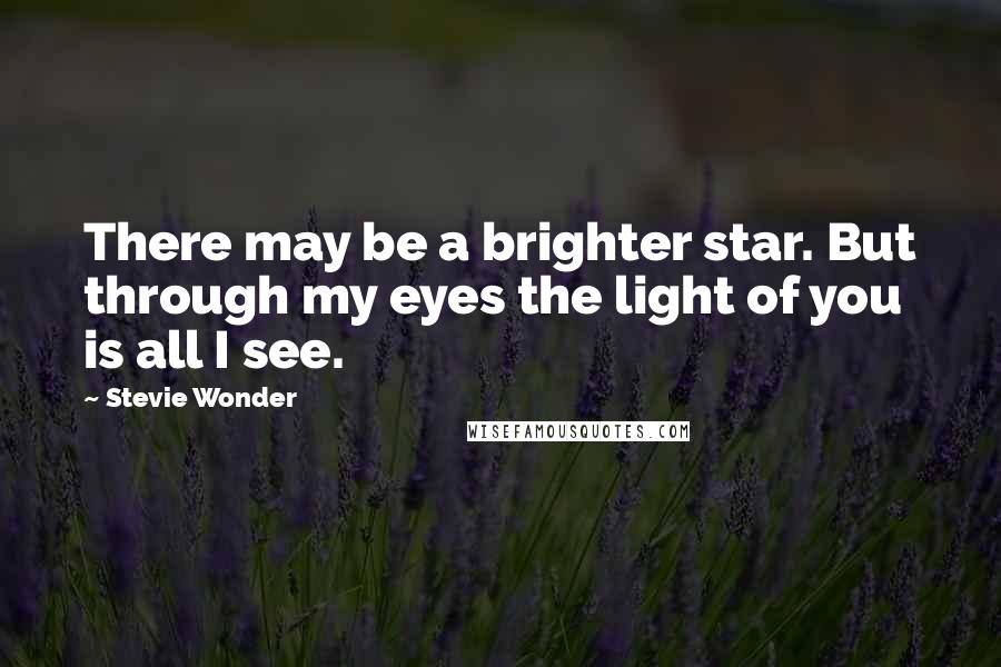 Stevie Wonder Quotes: There may be a brighter star. But through my eyes the light of you is all I see.