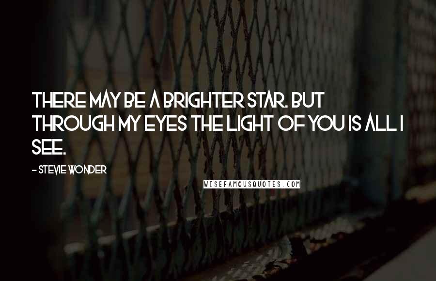 Stevie Wonder Quotes: There may be a brighter star. But through my eyes the light of you is all I see.