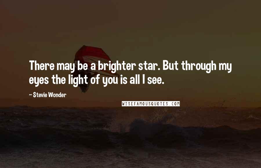 Stevie Wonder Quotes: There may be a brighter star. But through my eyes the light of you is all I see.